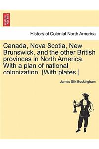 Canada, Nova Scotia, New Brunswick, and the other British provinces in North America. With a plan of national colonization. [With plates.]