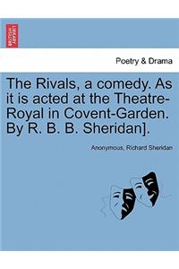 Rivals, a comedy. As it is acted at the Theatre-Royal in Covent-Garden. By R. B. B. Sheridan].