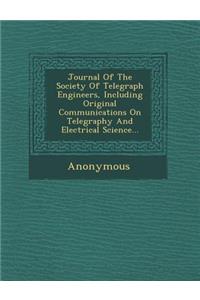 Journal of the Society of Telegraph Engineers, Including Original Communications on Telegraphy and Electrical Science...