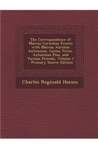 The Correspondence of Marcus Cornelius Fronto with Marcus Aurelius Antoninus, Lucius Verus, Antoninus Pius, and Various Friends, Volume 1