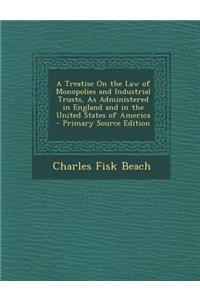 A Treatise on the Law of Monopolies and Industrial Trusts, as Administered in England and in the United States of America - Primary Source Edition
