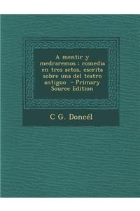 A Mentir y Medraremos: Comedia En Tres Actos, Escrita Sobre Una del Teatro Antiguo