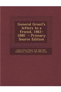 General Grant's Letters to a Friend, 1861-1880