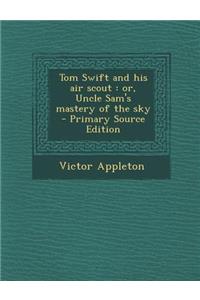 Tom Swift and His Air Scout: Or, Uncle Sam's Mastery of the Sky