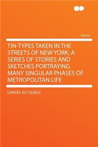 Tin-Types Taken in the Streets of New York; A Series of Stories and Sketches Portraying Many Singular Phases of Metropolitan Life