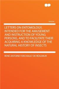 Letters on Entomology, Intended for the Amusement and Instruction of Young Persons, and to Facilitate Their Acquiring a Knowledge of the Natural History of Insects