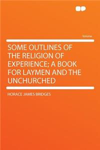 Some Outlines of the Religion of Experience; A Book for Laymen and the Unchurched