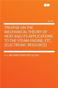 Treatise on the Mechanical Theory of Heat and Its Applications to the Steam-Engine, Etc. [electronic Resource]