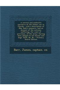 A Correct and Authentic Narrative of the Indian War in Florida: With a Description of Maj. Dade's Massacre, and an Account of the Extreme Suffering, for Want of Provision, of the Army--Having Been Obliged to Eat Horses' and Dogs' Flesh, &C, &C.