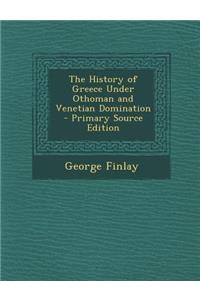 The History of Greece Under Othoman and Venetian Domination