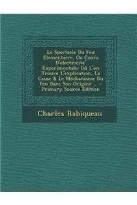 Le Spectacle Du Feu Elementaire, Ou Cours D'Electricite' Experimentale: Ou L'On Trouve L'Explication, La Cause & Le Mechanisme Du Feu Dans Son Origine ... - Primary Source Edition