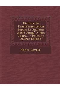 Histoire De L'instrumentation Depuis Le Seizième Siècle Jusqu' À Nos Jours...