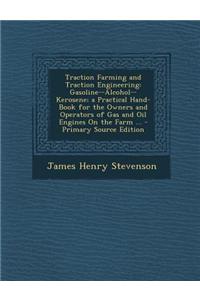 Traction Farming and Traction Engineering: Gasoline--Alcohol--Kerosene; A Practical Hand-Book for the Owners and Operators of Gas and Oil Engines on t