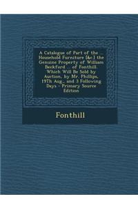 A Catalogue of Part of the ... Household Furniture [&C.] the Genuine Property of William Beckford ... of Fonthill. Which Will Be Sold by Auction, by M