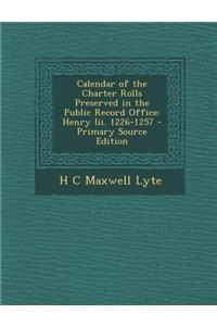 Calendar of the Charter Rolls Preserved in the Public Record Office: Henry III. 1226-1257 - Primary Source Edition