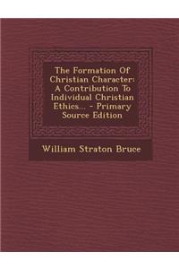 The Formation of Christian Character: A Contribution to Individual Christian Ethics...