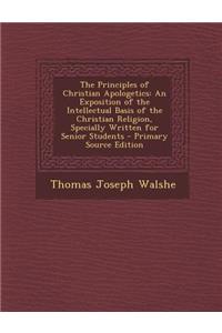 The Principles of Christian Apologetics: An Exposition of the Intellectual Basis of the Christian Religion, Specially Written for Senior Students