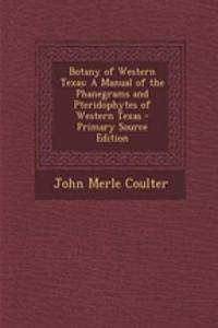 Botany of Western Texas: A Manual of the Phanegrams and Pteridophytes of Western Texas - Primary Source Edition