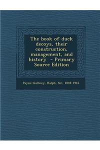 The Book of Duck Decoys, Their Construction, Management, and History - Primary Source Edition