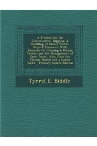A Treatise on the Construction, Rigging, & Handling of Model Yachts, Ships & Steamers: With Remarks on Cruising & Racing Yachts, and the Management of