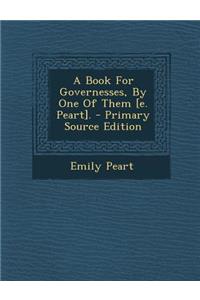 Book for Governesses, by One of Them [E. Peart]. - Primary Source Edition