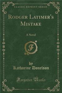 Rodger Latimer's Mistake: A Novel (Classic Reprint)