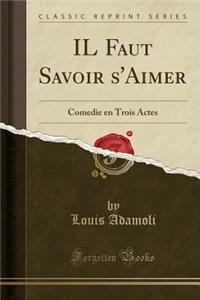Il Faut Savoir s'Aimer: Comedie En Trois Actes (Classic Reprint)