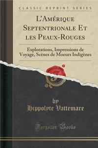 L'AmÃ©rique Septentrionale Et Les Peaux-Rouges: Explorations, Impressions de Voyage, ScÃ¨nes de Moeurs IndigÃ¨nes (Classic Reprint)