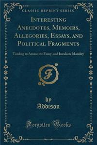 Interesting Anecdotes, Memoirs, Allegories, Essays, and Political Fragments