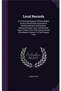 Local Records: Or, Historical Register of Remarkable Events, Which Have Occurred in Northumberland and Durham, Newcastle Upon Tyne, and Berwick Upon Tweed, from th