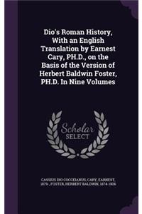 Dio's Roman History, with an English Translation by Earnest Cary, PH.D., on the Basis of the Version of Herbert Baldwin Foster, PH.D. in Nine Volumes