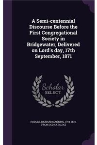 Semi-centennial Discourse Before the First Congregational Society in Bridgewater, Delivered on Lord's day, 17th September, 1871