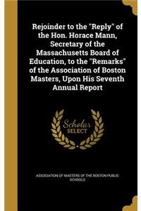 Rejoinder to the Reply of the Hon. Horace Mann, Secretary of the Massachusetts Board of Education, to the Remarks of the Association of Boston Masters, Upon His Seventh Annual Report