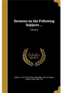 Sermons on the Following Subjects ...; Volume 5