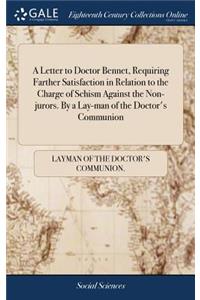 A Letter to Doctor Bennet, Requiring Farther Satisfaction in Relation to the Charge of Schism Against the Non-Jurors. by a Lay-Man of the Doctor's Communion