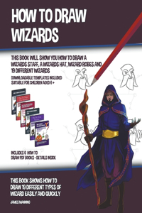 How to Draw Wizards (This book Will Show You How to Draw a Wizards Staff, a Wizards Hat, Wizard Robes and 19 Different Wizards)