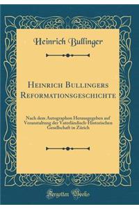 Heinrich Bullingers Reformationsgeschichte: Nach Dem Autographon Herausgegeben Auf Veranstaltung Der VaterlÃ¤ndisch-Historischen Gesellschaft in ZÃ¼rich (Classic Reprint)