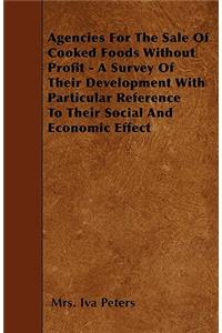 Agencies For The Sale Of Cooked Foods Without Profit - A Survey Of Their Development With Particular Reference To Their Social And Economic Effect