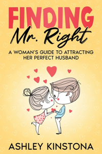 Finding Mr. Right: A Woman's Guide to Attracting Her Perfect Husband