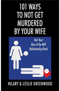 101 Ways to Not Get Murdered By Your Wife: Not Your Run of the Mill Relationship Book