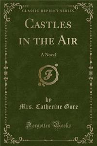 Castles in the Air: A Novel (Classic Reprint)