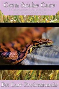 Corn Snake Care: The Complete Guide to Caring for and Keeping Corn Snakes as Pets
