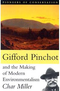 Gifford Pinchot and the Making of Modern Environmentalism