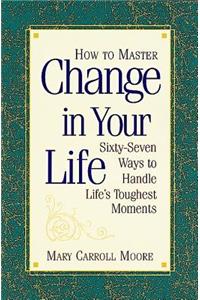 How to Master Change in Your Life: Sixty-Seven Ways to Handle Life's Toughest Moments