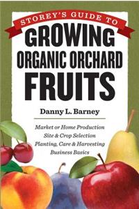 Storey's Guide to Growing Organic Orchard Fruits: Market or Home Production * Site & Crop Selection * Planting, Care & Harvesting * Business Basics