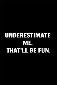 Underestimate Me. That'll Be Fun. Funny Journals For Women Coworkers -