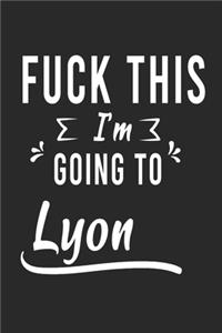 FUCK THIS I'M GOING TO Lyon