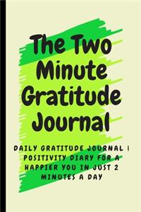 The two-Minute Gratitude Journal: Daily Gratitude Journal - Positivity Diary for a Happier You in Just 2 Minutes a Day, 120 Pages For Your Daily Gratitude and Mindfulness Practice, 6