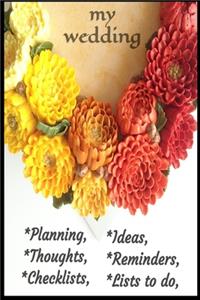 My Wedding Notebook for, Planning, Thoughts, Checklists, Thoughts, Ideas, Reminders, Lists to do,