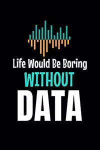 Life Would Be Boring Without Data